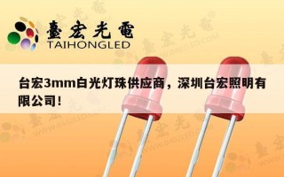 台宏3mm白光灯珠供应商，深圳台宏照明有限公司！