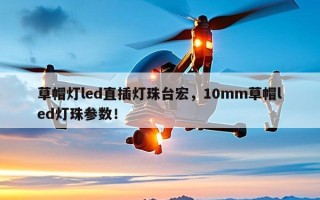 草帽灯led直插灯珠台宏，10mm草帽led灯珠参数！