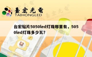 台宏贴片5050led灯珠哪里有，5050led灯珠多少瓦？