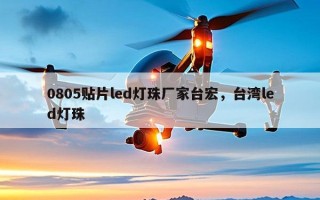 0805贴片led灯珠厂家台宏，台湾led灯珠