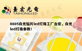 0805白光贴片led灯珠工厂台宏，白光led灯珠参数！