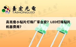 高亮度小贴片灯珠厂家台宏？LED灯珠贴片机器费用？