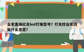 台宏直插红光led灯珠型号？灯光控台宏功能什么意思？