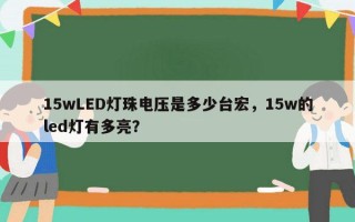 15wLED灯珠电压是多少台宏，15w的led灯有多亮？