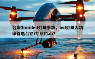 台宏3mmled灯珠参数，led灯珠大功率首选台铭l专业的ab？
