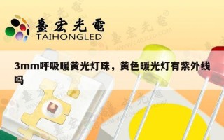 3mm呼吸暖黄光灯珠，黄色暖光灯有紫外线吗
