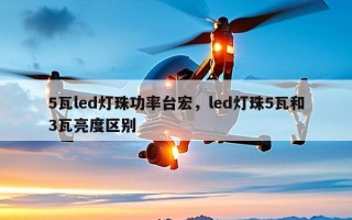 5瓦led灯珠功率台宏，led灯珠5瓦和3瓦亮度区别