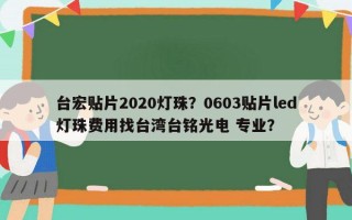 台宏贴片2020灯珠？0603贴片led灯珠费用找台湾台铭光电 专业？