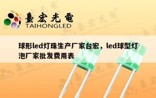 球形led灯珠生产厂家台宏，led球型灯泡厂家批发费用表