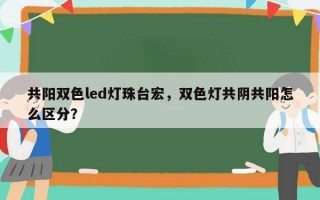 共阳双色led灯珠台宏，双色灯共阴共阳怎么区分？