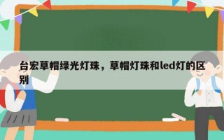 台宏草帽绿光灯珠，草帽灯珠和led灯的区别