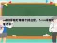 led和草帽灯珠哪个好台宏，5mm草帽灯珠功率？