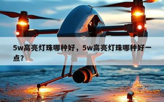 5w高亮灯珠哪种好，5w高亮灯珠哪种好一点？