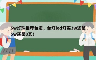5w灯珠推荐台宏，台灯led灯买3w还是5w还是8瓦！