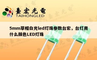5mm草帽白光led灯珠参数台宏，台灯用什么颜色LED灯珠