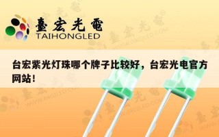 台宏紫光灯珠哪个牌子比较好，台宏光电官方网站！
