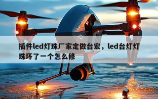 插件led灯珠厂家定做台宏，led台灯灯珠坏了一个怎么修