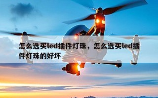 怎么选买led插件灯珠，怎么选买led插件灯珠的好坏