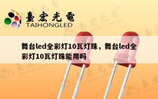 舞台led全彩灯10瓦灯珠，舞台led全彩灯10瓦灯珠能用吗