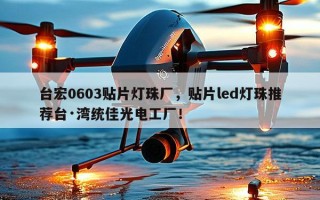 台宏0603贴片灯珠厂，贴片led灯珠推荐台·湾统佳光电工厂！