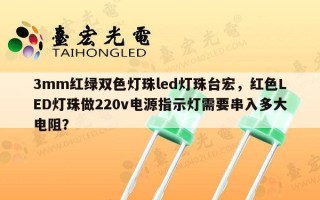 3mm红绿双色灯珠led灯珠台宏，红色LED灯珠做220v电源指示灯需要串入多大电阻？