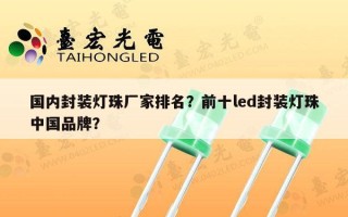 国内封装灯珠厂家排名？前十led封装灯珠中国品牌？