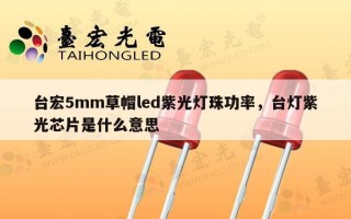 台宏5mm草帽led紫光灯珠功率，台灯紫光芯片是什么意思