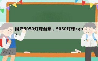 国产5050灯珠台宏，5050灯珠rgb？
