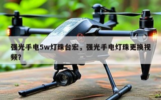 强光手电5w灯珠台宏，强光手电灯珠更换视频？