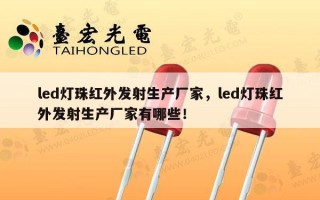 led灯珠红外发射生产厂家，led灯珠红外发射生产厂家有哪些！
