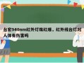 台宏940nm红外灯珠红爆，红外线台灯对人体有伤害吗