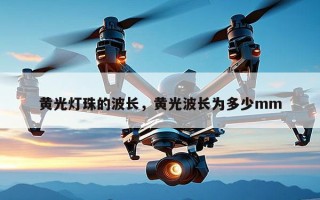 黄光灯珠的波长，黄光波长为多少mm