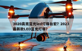 3020高亮蓝光led灯珠台宏？2023最新款LED蓝光灯带？