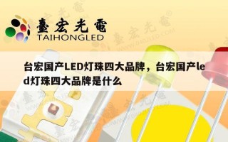 台宏国产LED灯珠四大品牌，台宏国产led灯珠四大品牌是什么
