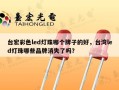 台宏彩色led灯珠哪个牌子的好，台湾led灯珠哪些品牌消失了吗？