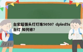 台宏超强头灯灯珠5050？dpled5s台灯 如何修？