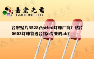 台宏贴片3528凸头led灯珠厂商？贴片0603灯珠首选台铭n专业的ab？