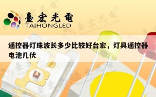 遥控器灯珠波长多少比较好台宏，灯具遥控器电池几伏