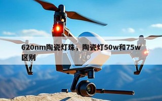 620nm陶瓷灯珠，陶瓷灯50w和75w区别