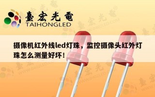 摄像机红外线led灯珠，监控摄像头红外灯珠怎么测量好坏！