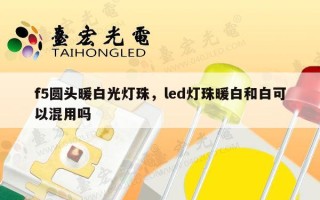 f5圆头暖白光灯珠，led灯珠暖白和白可以混用吗
