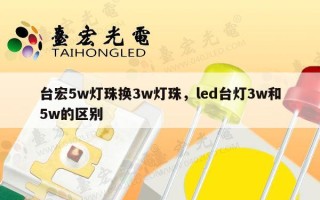 台宏5w灯珠换3w灯珠，led台灯3w和5w的区别