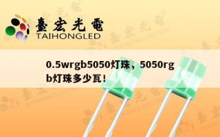 0.5wrgb5050灯珠，5050rgb灯珠多少瓦！