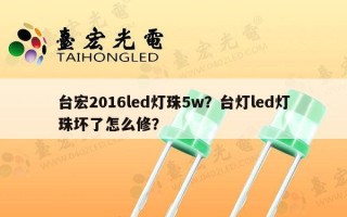 台宏2016led灯珠5w？台灯led灯珠坏了怎么修？