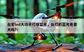 台宏led大功率灯珠蓝光，台灯的蓝光危害大吗?！