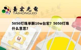 5050灯珠单颗10w台宏？5050灯珠什么意思？