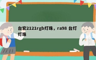 台宏2121rgb灯珠，ra98 台灯 灯珠