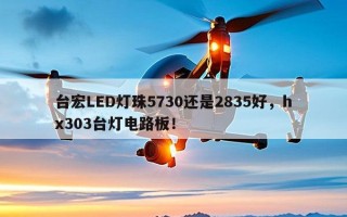 台宏LED灯珠5730还是2835好，hx303台灯电路板！