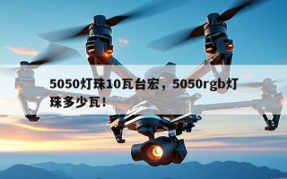 5050灯珠10瓦台宏，5050rgb灯珠多少瓦！
