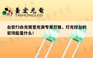 台宏f3白光视觉光源专用灯珠，灯光控台的宏功能是什么！